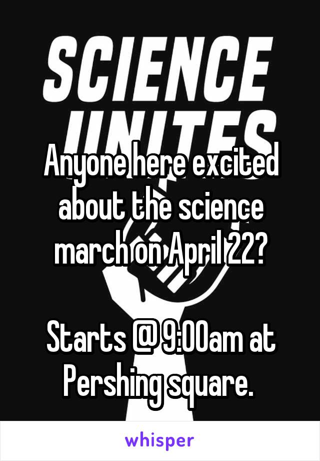 

Anyone here excited about the science march on April 22?

Starts @ 9:00am at Pershing square. 