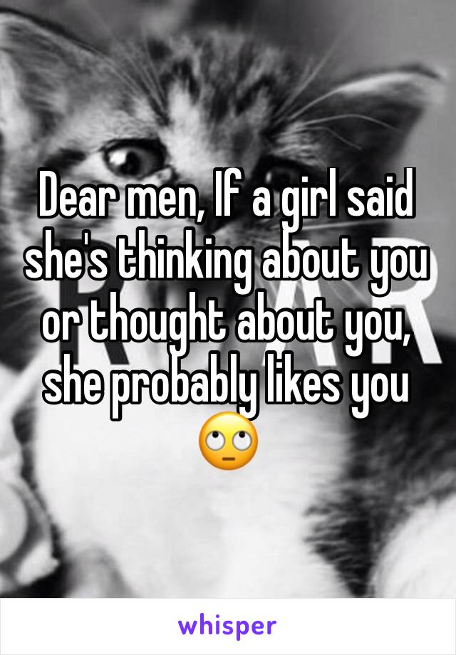 Dear men, If a girl said she's thinking about you or thought about you, she probably likes you 🙄