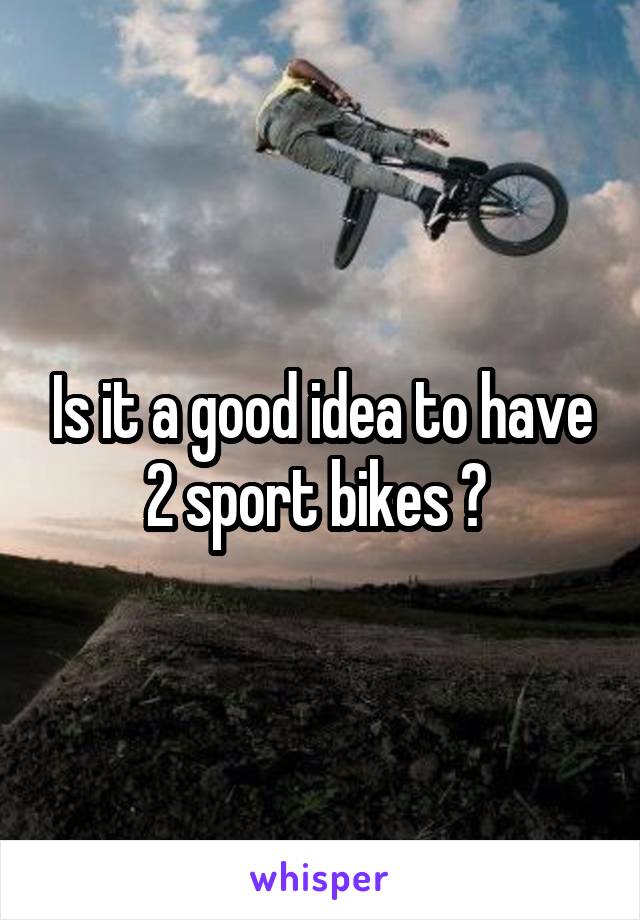 Is it a good idea to have 2 sport bikes ? 