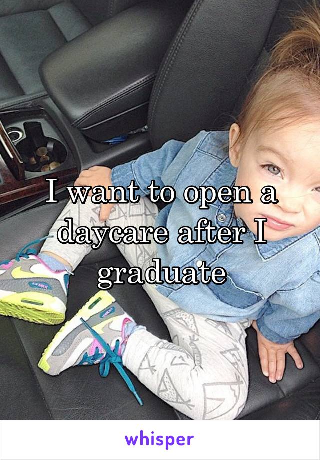 I want to open a daycare after I graduate