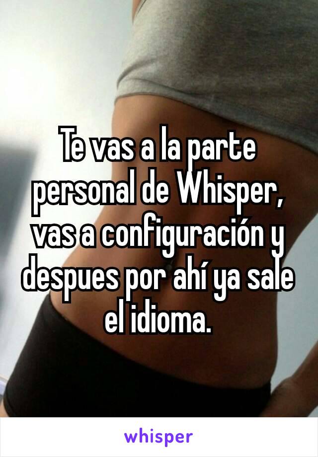 Te vas a la parte personal de Whisper, vas a configuración y despues por ahí ya sale el idioma.