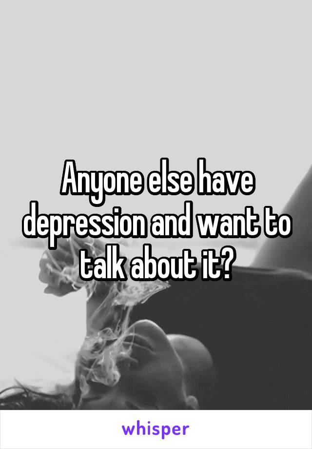 Anyone else have depression and want to talk about it?