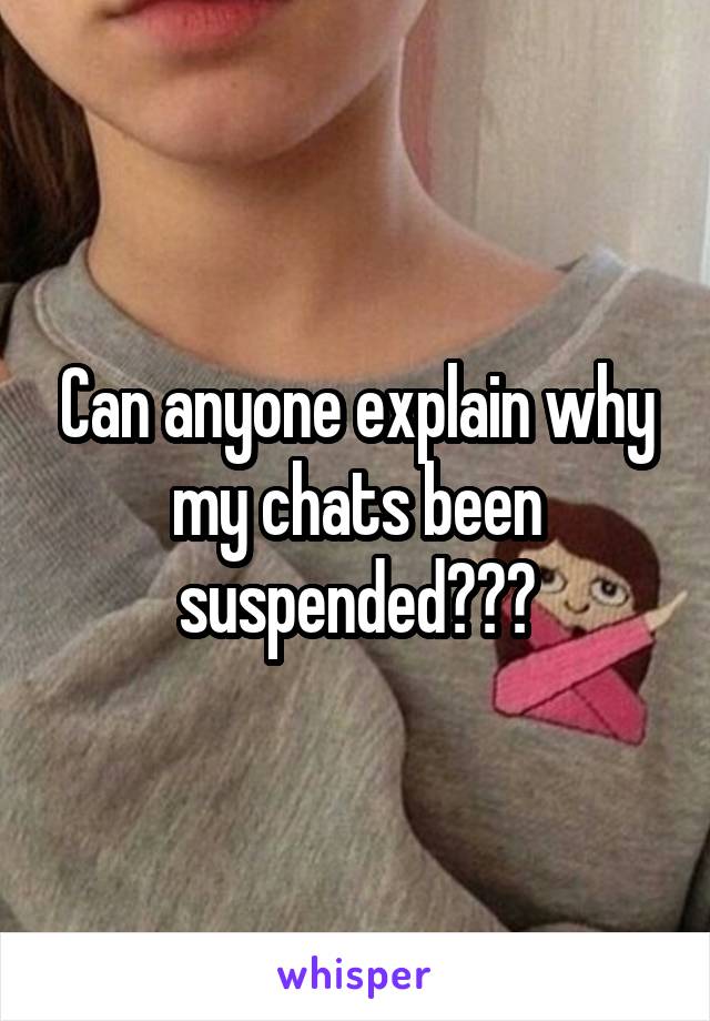 Can anyone explain why my chats been suspended???