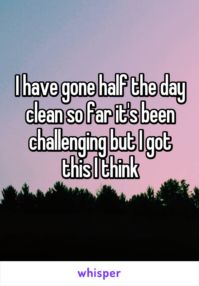 I have gone half the day clean so far it's been challenging but I got this I think
