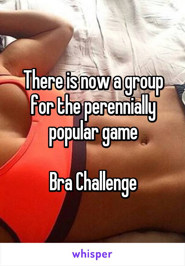 There is now a group for the perennially popular game

Bra Challenge