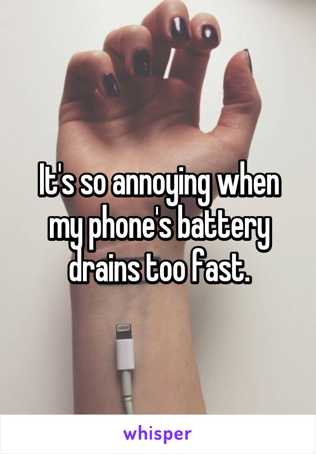 It's so annoying when my phone's battery drains too fast.