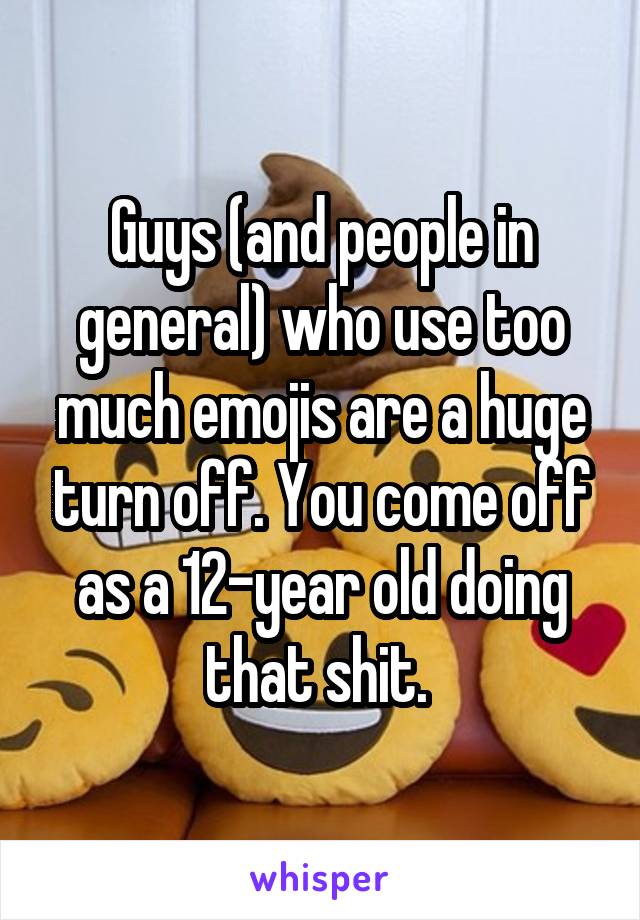 Guys (and people in general) who use too much emojis are a huge turn off. You come off as a 12-year old doing that shit. 