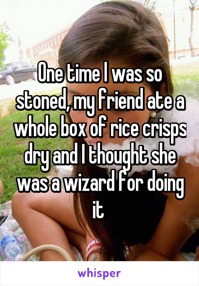 One time I was so stoned, my friend ate a whole box of rice crisps dry and I thought she was a wizard for doing it 