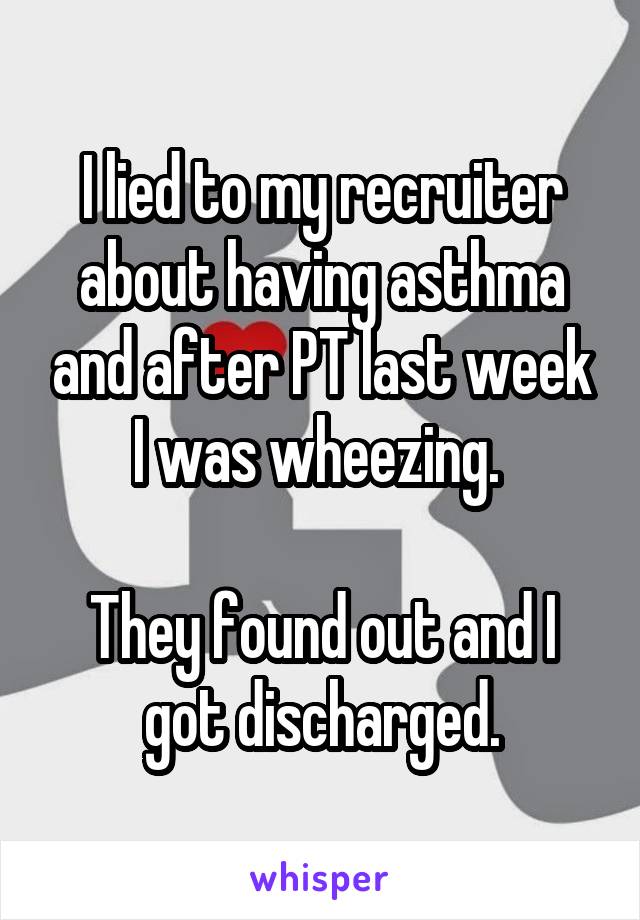 I lied to my recruiter about having asthma and after PT last week I was wheezing. 

They found out and I got discharged.