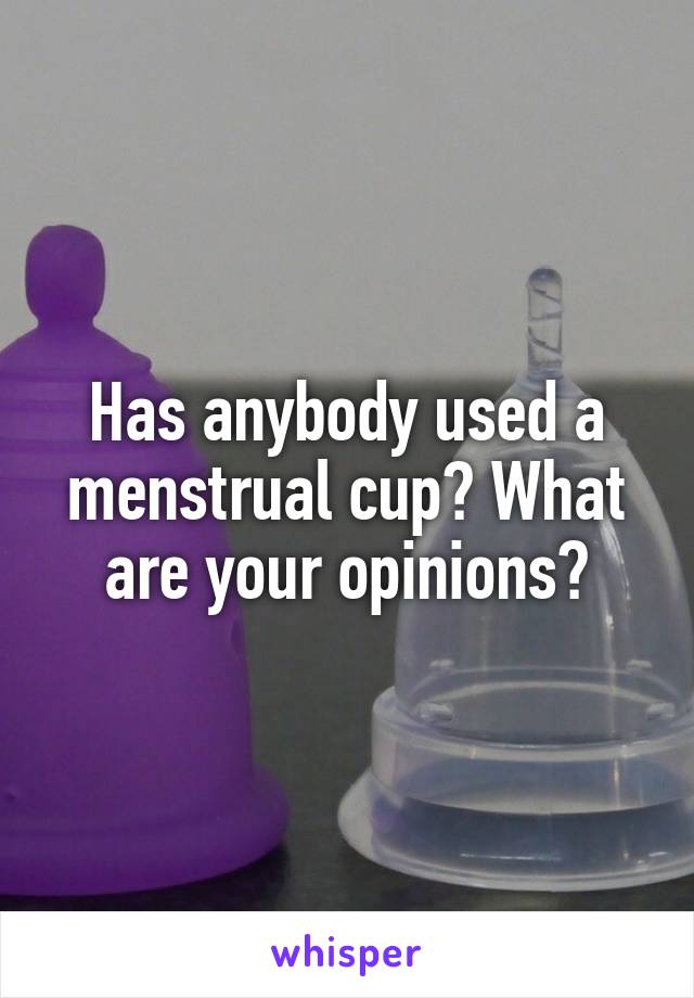 Has anybody used a menstrual cup? What are your opinions?