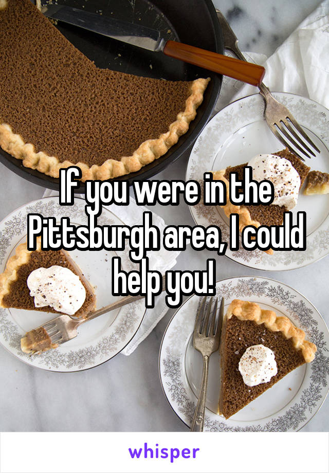 If you were in the Pittsburgh area, I could help you! 