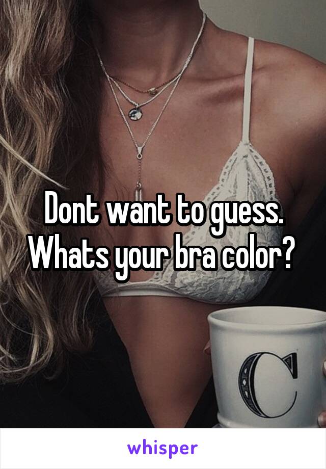 Dont want to guess. Whats your bra color? 