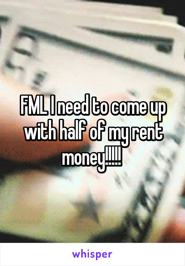 FML I need to come up with half of my rent money!!!!! 