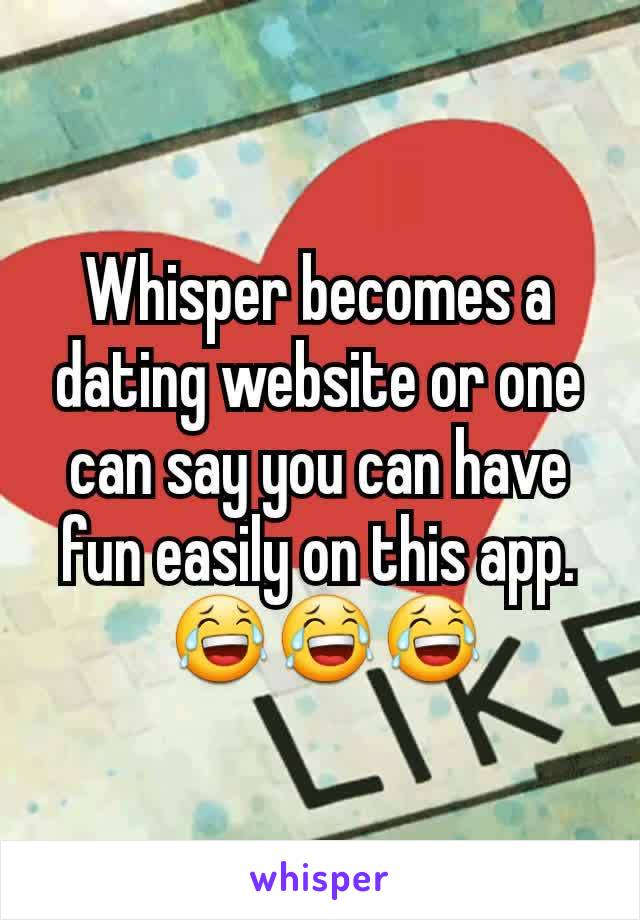 Whisper becomes a dating website or one can say you can have fun easily on this app.
 😂😂😂