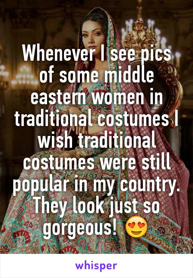 Whenever I see pics of some middle eastern women in traditional costumes I wish traditional costumes were still popular in my country. They look just so gorgeous! 😍