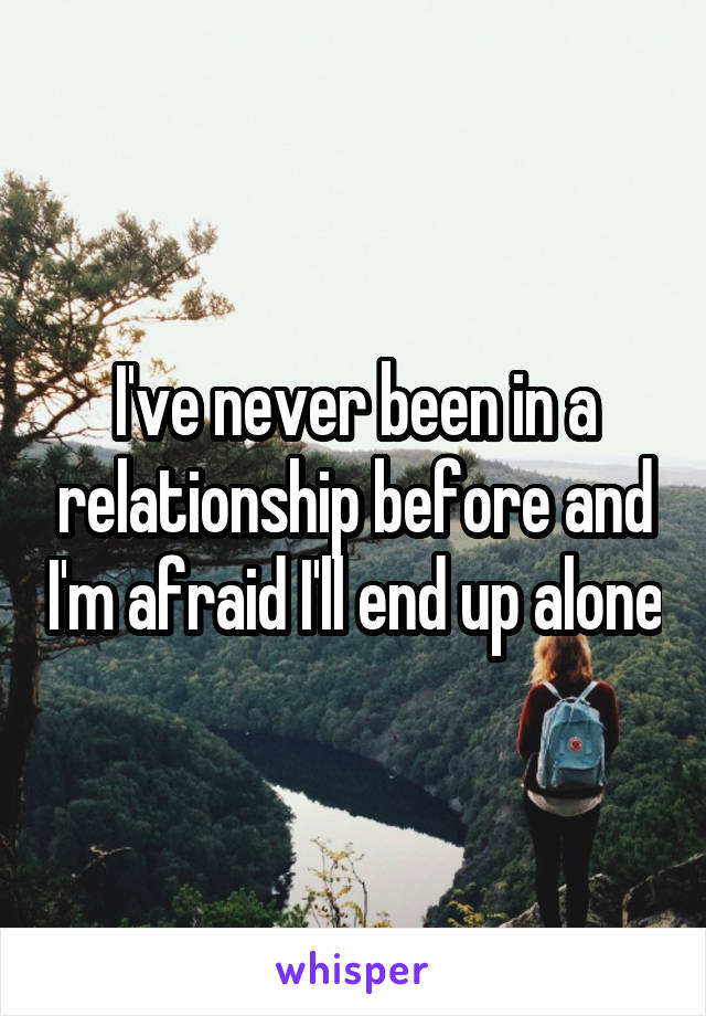 I've never been in a relationship before and I'm afraid I'll end up alone