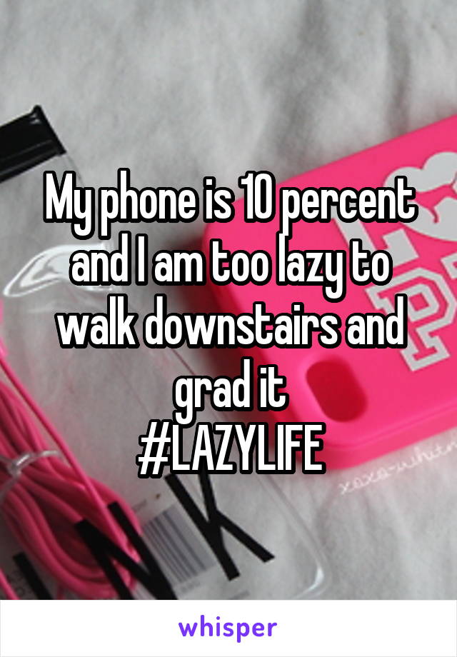 My phone is 10 percent and I am too lazy to walk downstairs and grad it
#LAZYLIFE