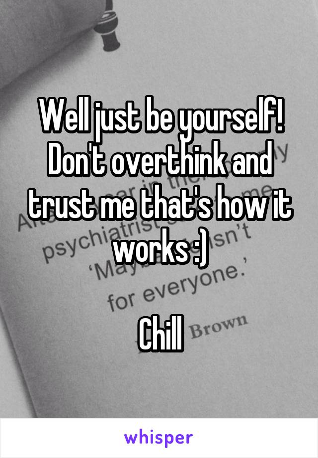 Well just be yourself!
Don't overthink and trust me that's how it works :)

Chill