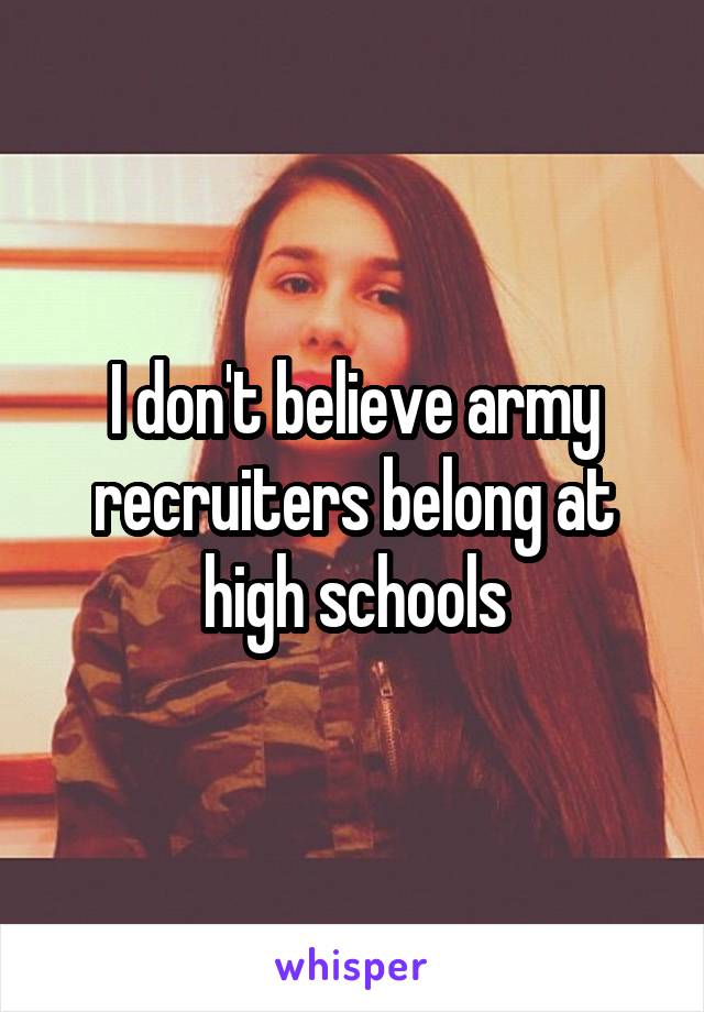 I don't believe army recruiters belong at high schools