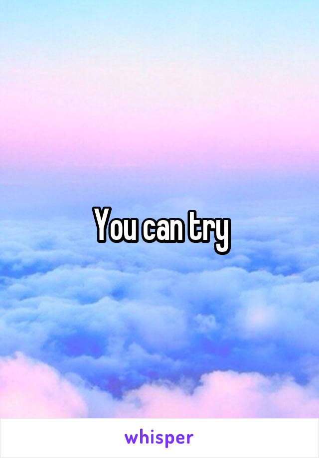 You can try