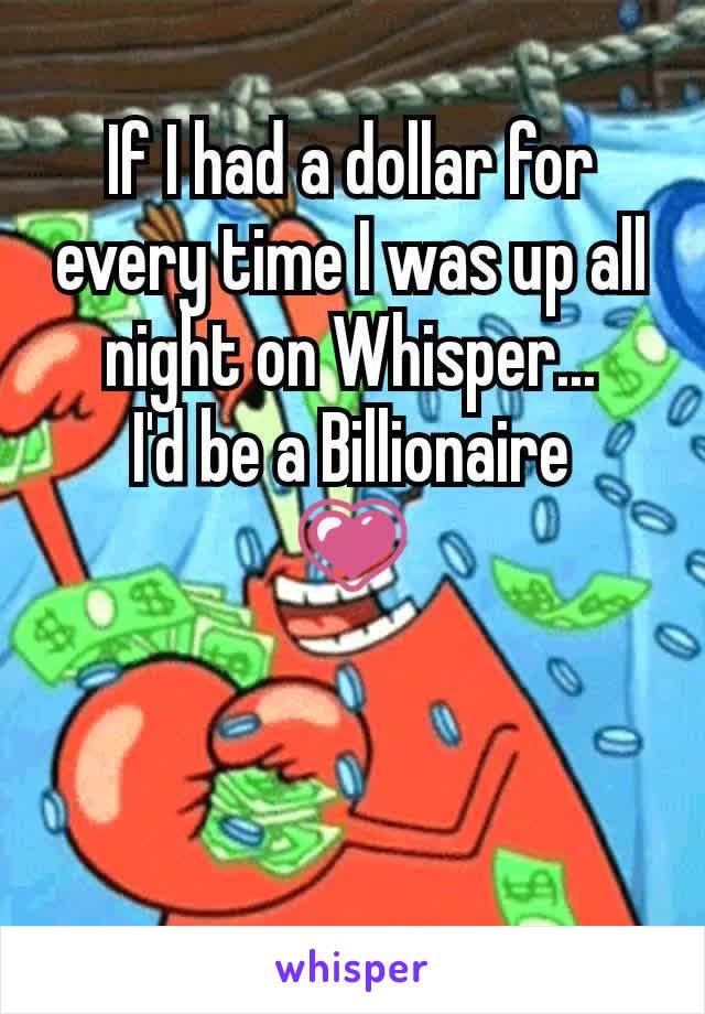 If I had a dollar for every time I was up all night on Whisper...
I'd be a Billionaire
💗