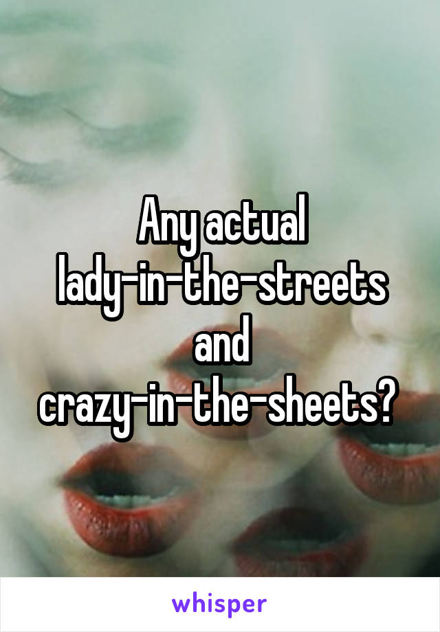 Any actual lady-in-the-streets and crazy-in-the-sheets? 