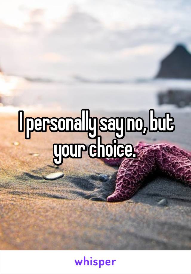 I personally say no, but your choice. 