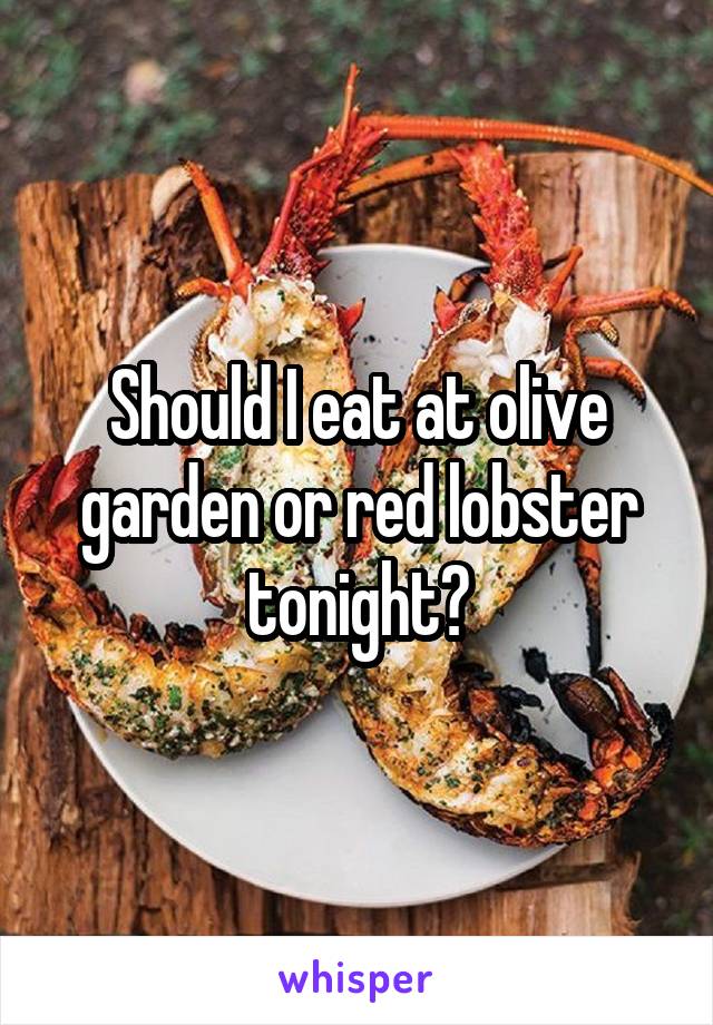 Should I eat at olive garden or red lobster tonight?