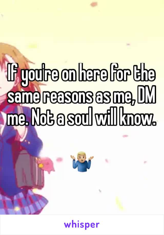 If you're on here for the same reasons as me, DM me. Not a soul will know. 

🤷🏼‍♂️