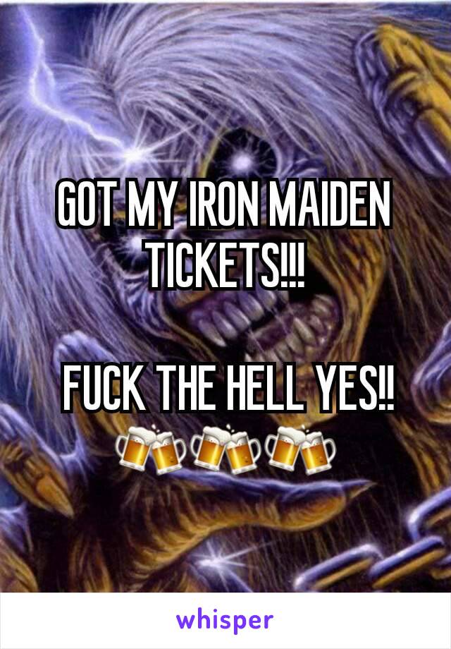 GOT MY IRON MAIDEN TICKETS!!!

 FUCK THE HELL YES!!
🍻🍻🍻