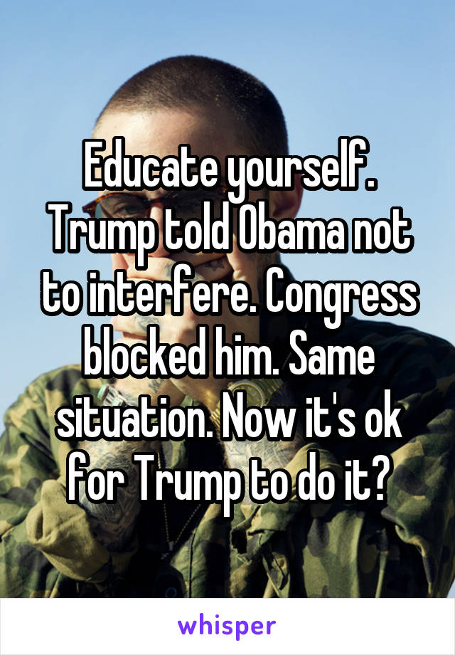 Educate yourself. Trump told Obama not to interfere. Congress blocked him. Same situation. Now it's ok for Trump to do it?