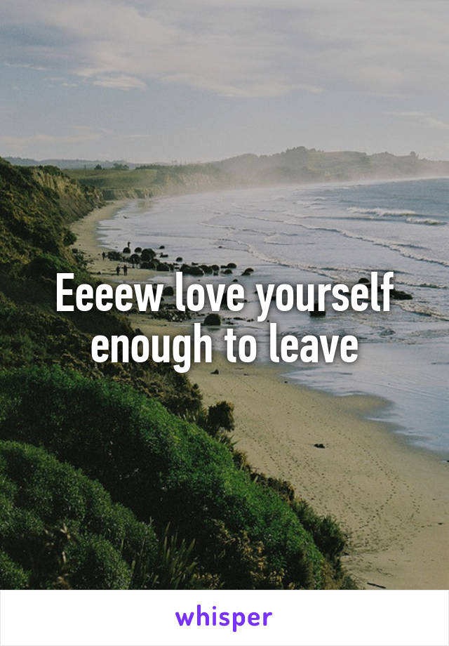 Eeeew love yourself enough to leave