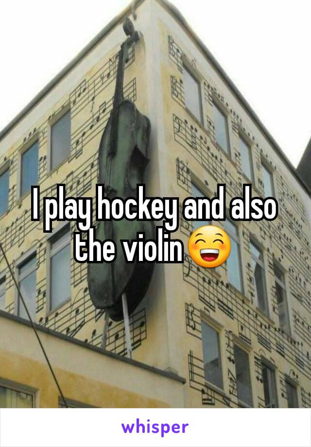 I play hockey and also the violin😁