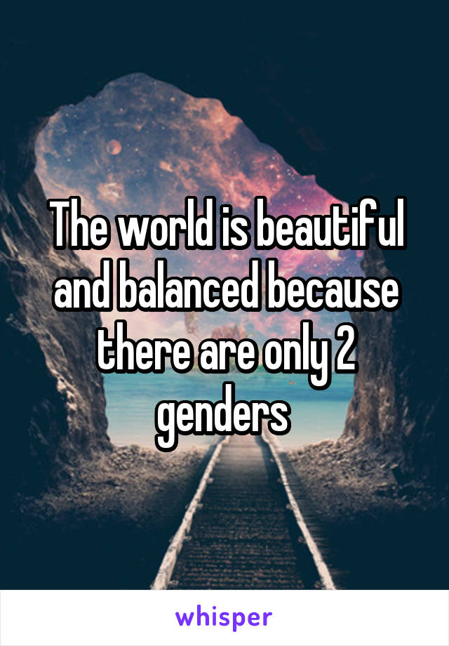 The world is beautiful and balanced because there are only 2 genders 