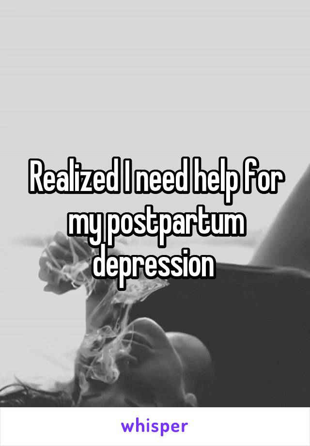 Realized I need help for my postpartum depression 