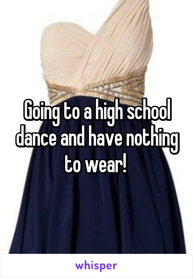 Going to a high school dance and have nothing to wear! 