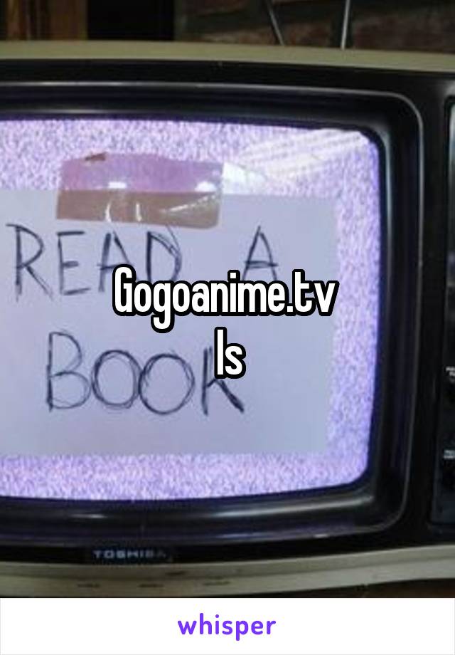 Gogoanime.tv 
Is