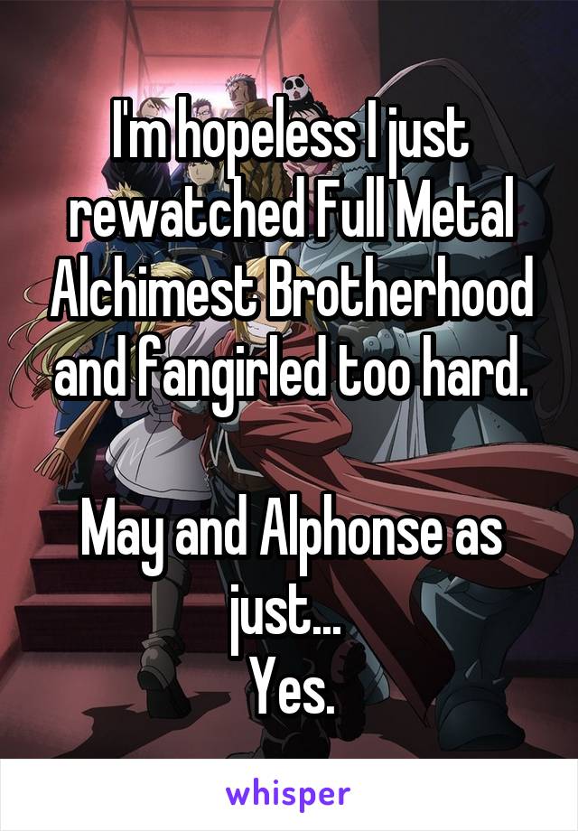 I'm hopeless I just rewatched Full Metal Alchimest Brotherhood and fangirled too hard.

May and Alphonse as just... 
Yes.