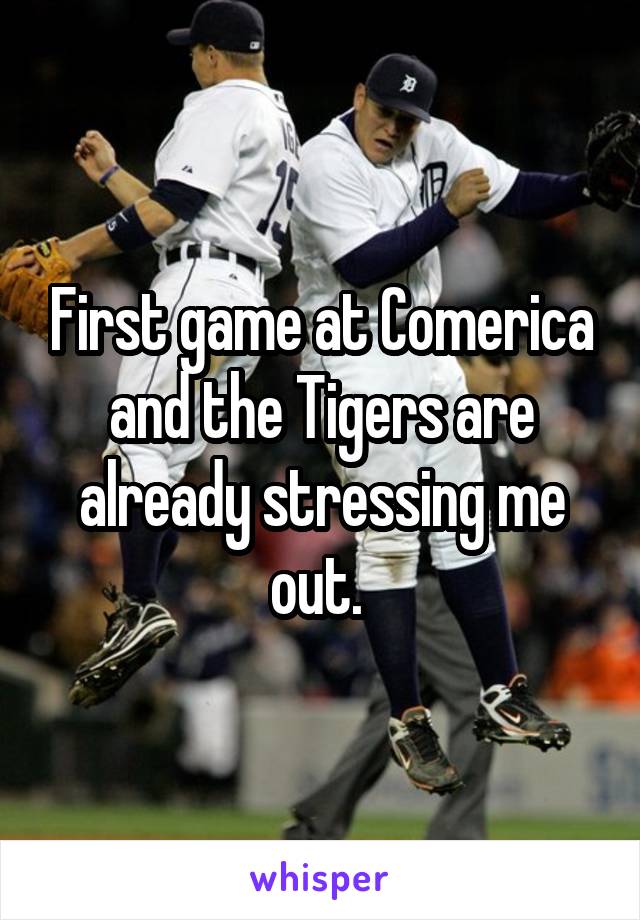 First game at Comerica and the Tigers are already stressing me out. 