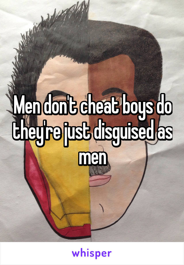 Men don't cheat boys do they're just disguised as men