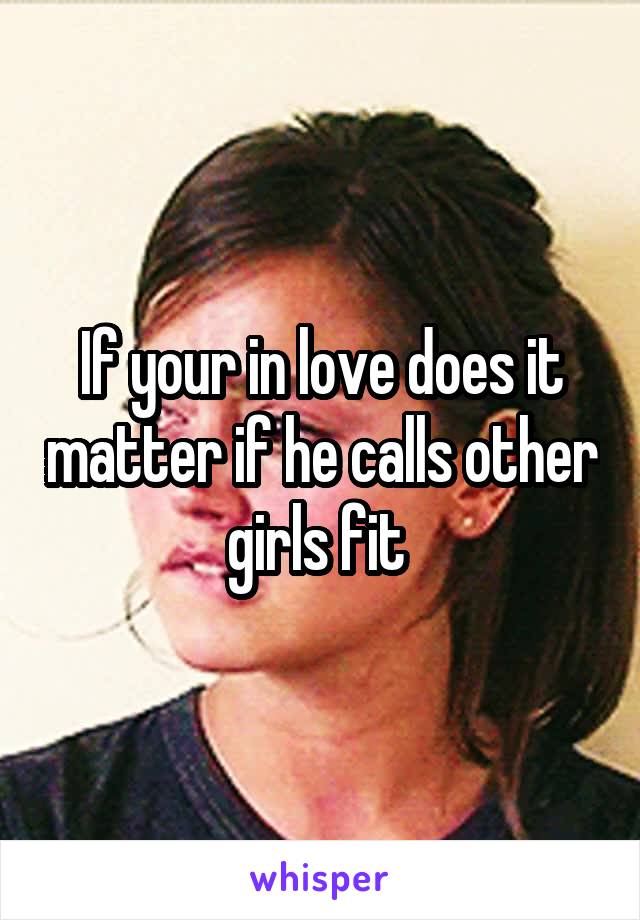 If your in love does it matter if he calls other girls fit 