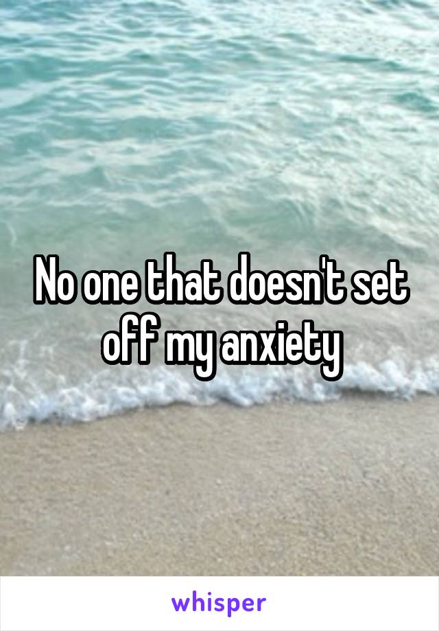 No one that doesn't set off my anxiety