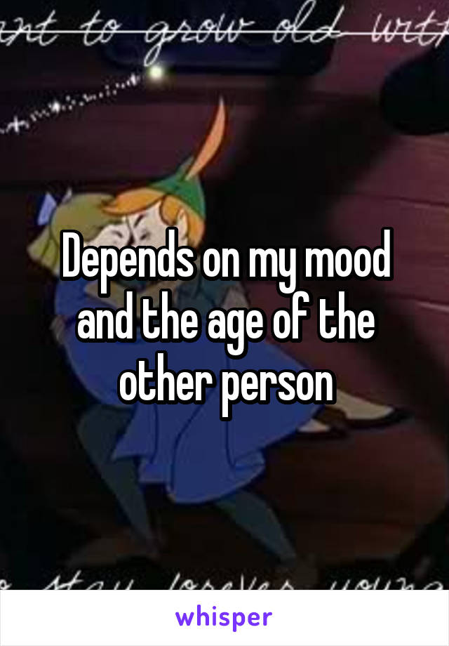 Depends on my mood and the age of the other person