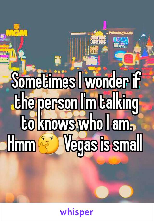 Sometimes I wonder if the person I'm talking to knows who I am. Hmm🤔 Vegas is small 