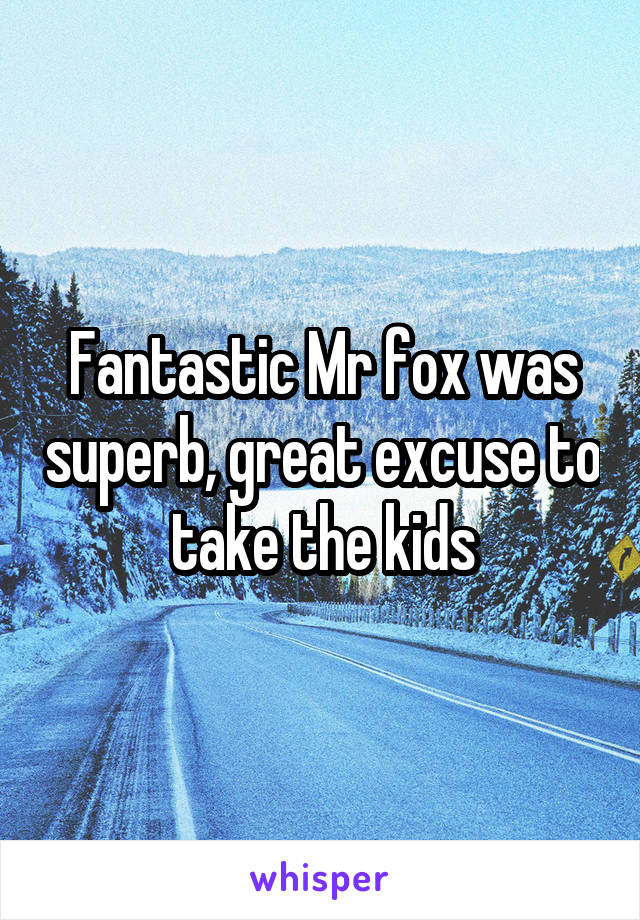 Fantastic Mr fox was superb, great excuse to take the kids