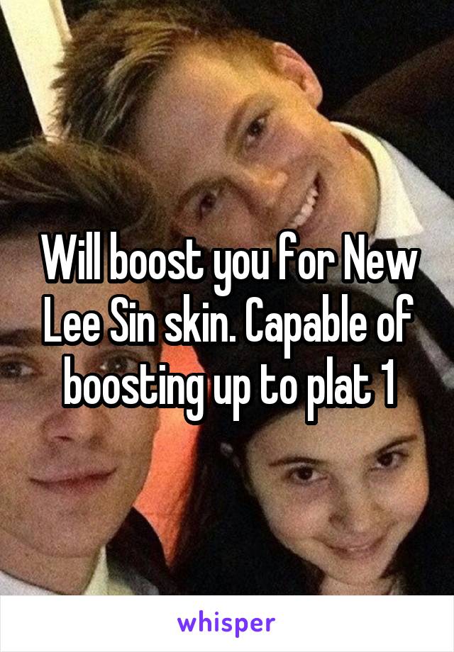 Will boost you for New Lee Sin skin. Capable of boosting up to plat 1