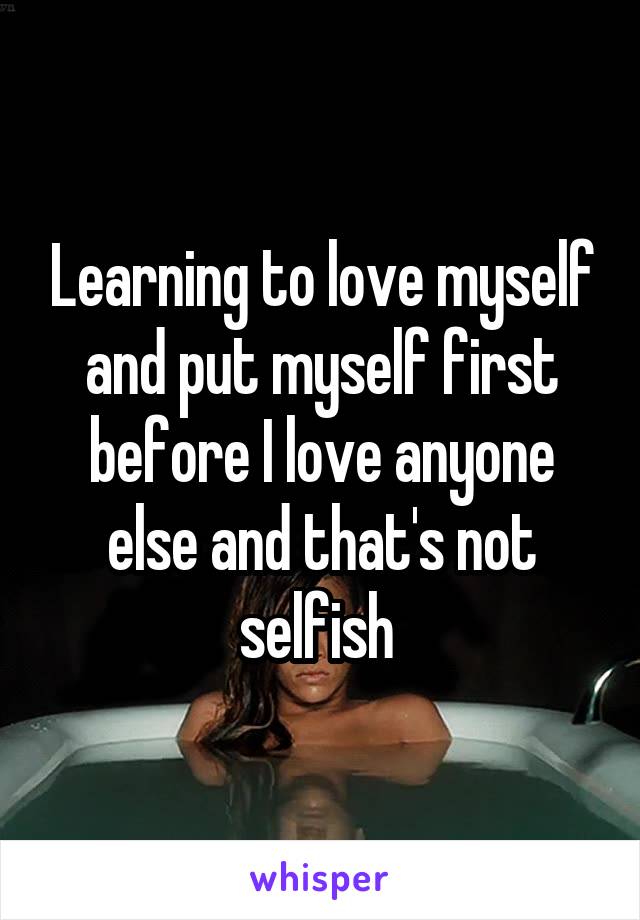 Learning to love myself and put myself first before I love anyone else and that's not selfish 