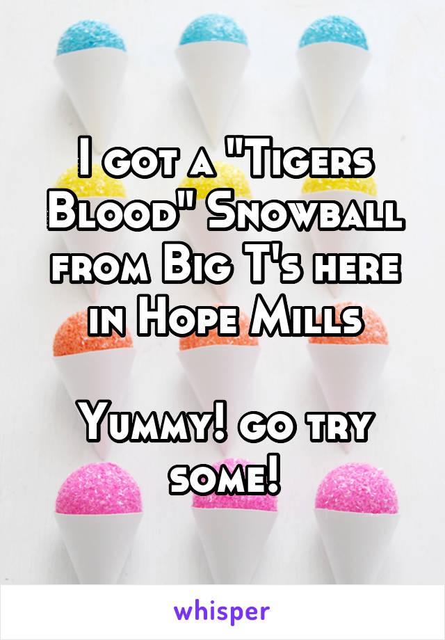 I got a "Tigers Blood" Snowball from Big T's here in Hope Mills

Yummy! go try some!