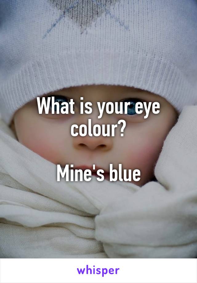 What is your eye colour?

Mine's blue