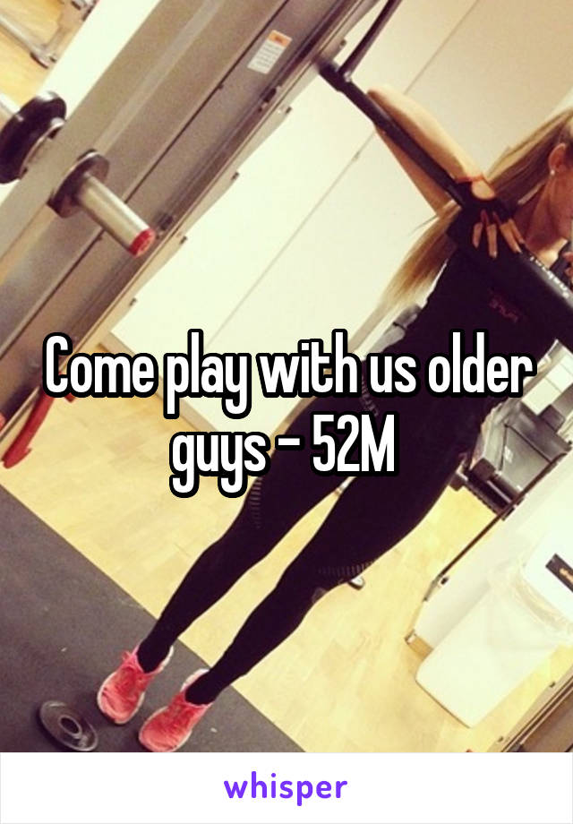 Come play with us older guys - 52M 